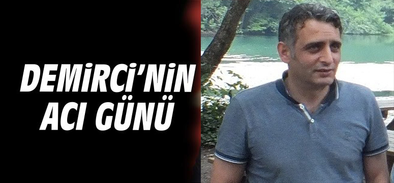 MEHMET DEMİRCİ'NİN ACI GÜNÜ