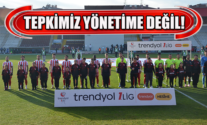 “Tepkimiz Yönetime Değil!..”