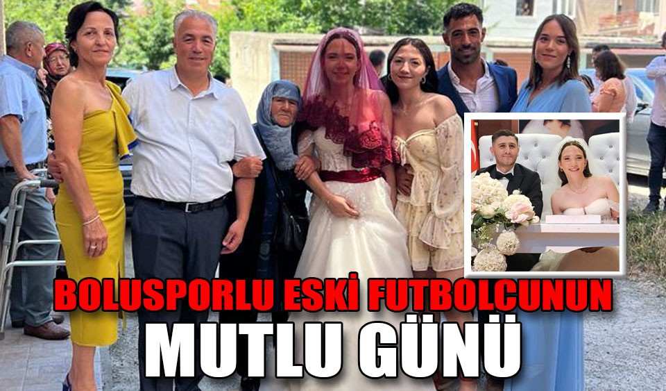 BOLUSPORLU ESKİ FUTBOLCUNUN MUTLU GÜNÜ