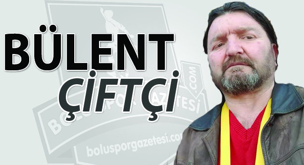 BÜLENT ÇİFTÇİ YAZDI...