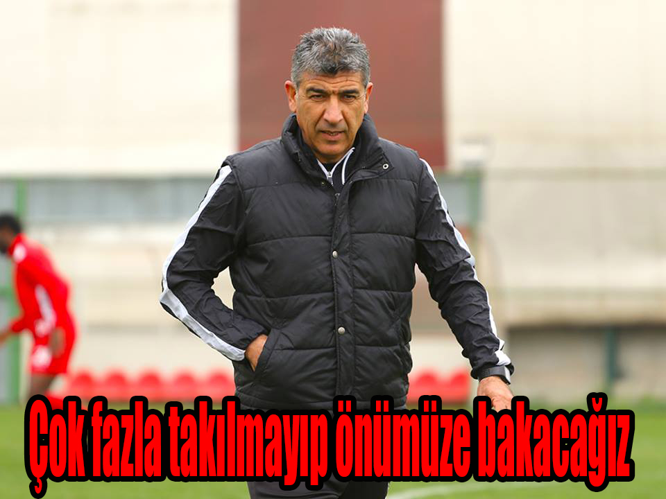 Çok fazla takılmayıp önümüze bakacağız