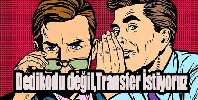 Dedikodu değil,Transfer İstiyoruz