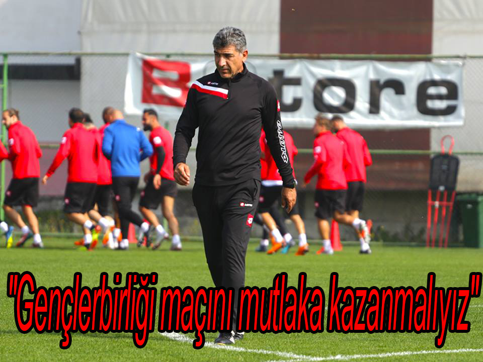 Gençlerbirliği maçını mutlaka kazanmamız gerekiyor