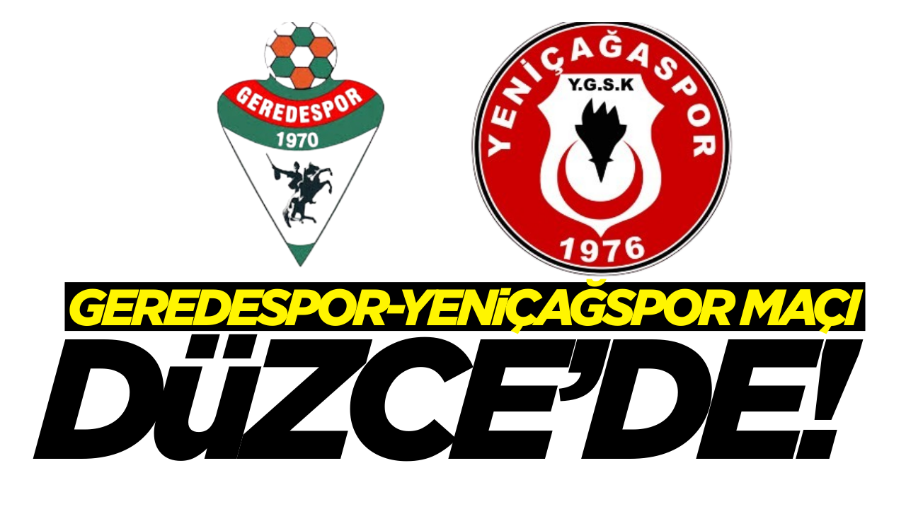 Geredespor-Yeniçağspor maçı Düzce’de!