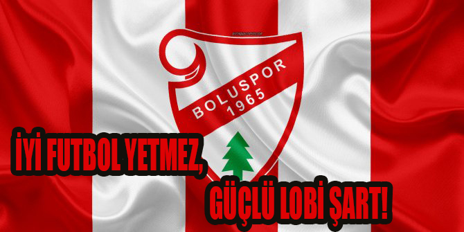 İYİ FUTBOL YETMEZ, GÜÇLÜ LOBİ ŞART!