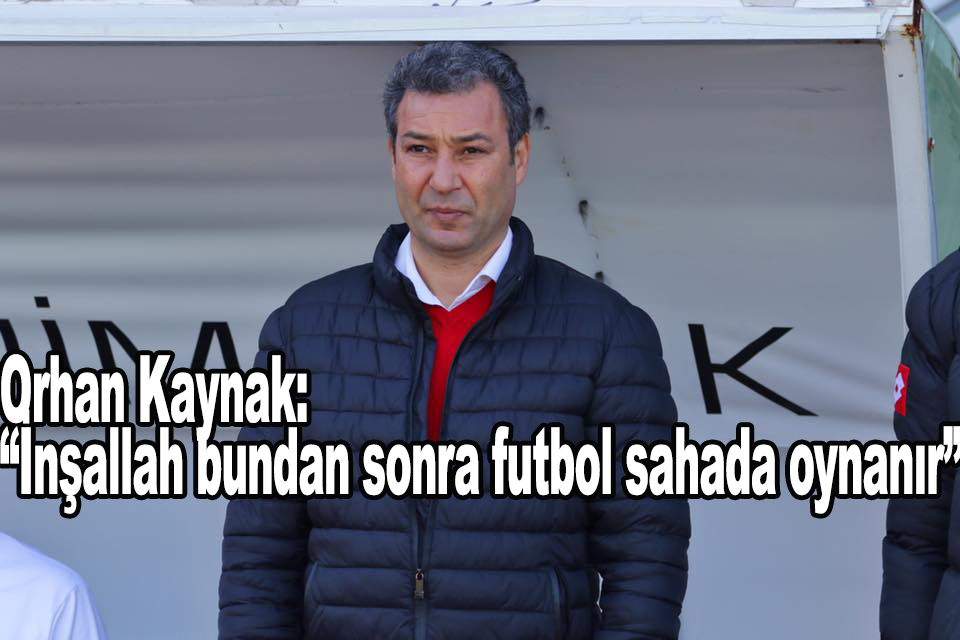 Orhan Kaynak: “İnşallah bundan sonra futbol sahada oynanır”