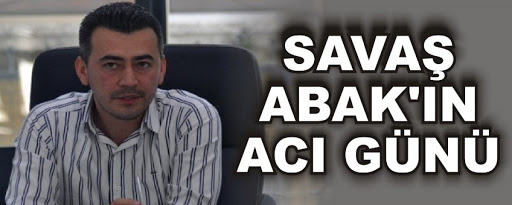 SAVAŞ ABAK’IN ACI GÜNÜ