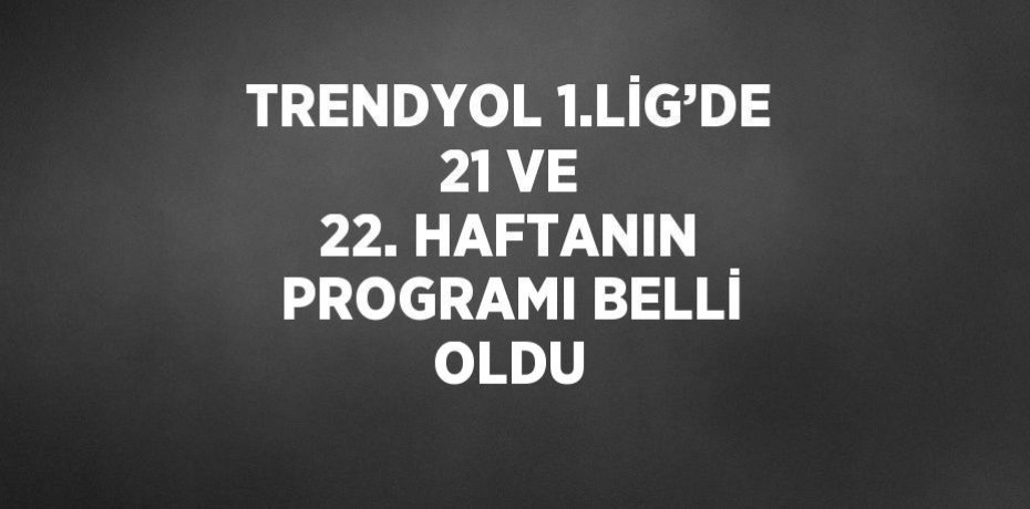 TRENDYOL 1.LİG'DE 21 VE 22. HAFTANIN PROGRAMI BELLİ OLDU