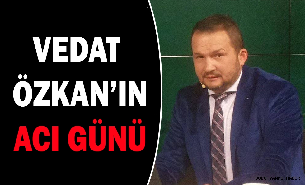 VEDAT ÖZKAN'IN ACI GÜNÜ